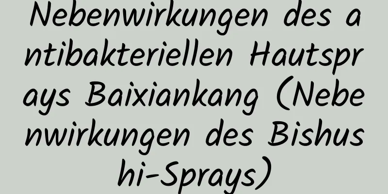 Nebenwirkungen des antibakteriellen Hautsprays Baixiankang (Nebenwirkungen des Bishushi-Sprays)