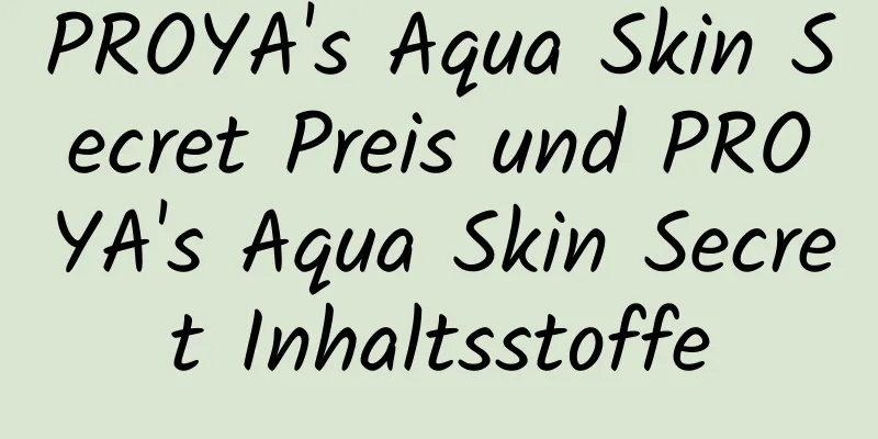PROYA's Aqua Skin Secret Preis und PROYA's Aqua Skin Secret Inhaltsstoffe
