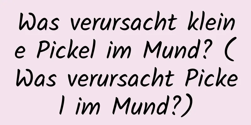 Was verursacht kleine Pickel im Mund? (Was verursacht Pickel im Mund?)
