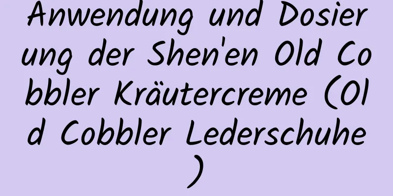 Anwendung und Dosierung der Shen'en Old Cobbler Kräutercreme (Old Cobbler Lederschuhe)