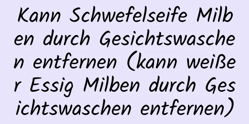 Kann Schwefelseife Milben durch Gesichtswaschen entfernen (kann weißer Essig Milben durch Gesichtswaschen entfernen)