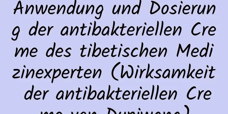 Anwendung und Dosierung der antibakteriellen Creme des tibetischen Medizinexperten (Wirksamkeit der antibakteriellen Creme von Dupiwang)