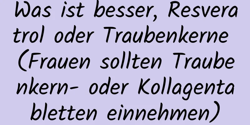 Was ist besser, Resveratrol oder Traubenkerne (Frauen sollten Traubenkern- oder Kollagentabletten einnehmen)