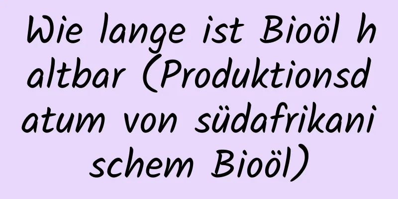 Wie lange ist Bioöl haltbar (Produktionsdatum von südafrikanischem Bioöl)