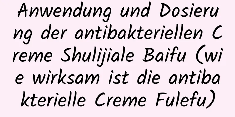 Anwendung und Dosierung der antibakteriellen Creme Shulijiale Baifu (wie wirksam ist die antibakterielle Creme Fulefu)