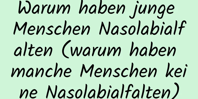 Warum haben junge Menschen Nasolabialfalten (warum haben manche Menschen keine Nasolabialfalten)