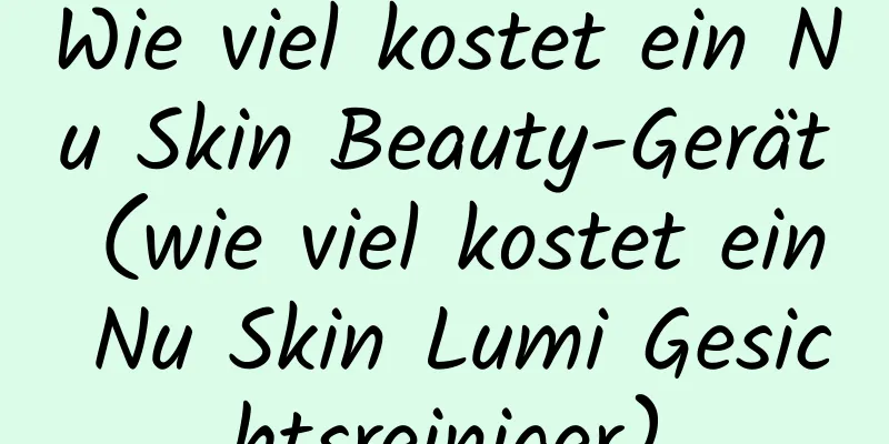 Wie viel kostet ein Nu Skin Beauty-Gerät (wie viel kostet ein Nu Skin Lumi Gesichtsreiniger)