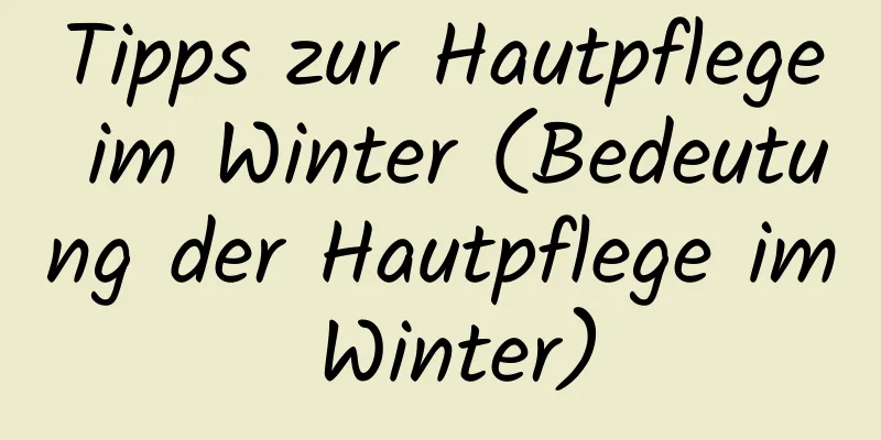 Tipps zur Hautpflege im Winter (Bedeutung der Hautpflege im Winter)