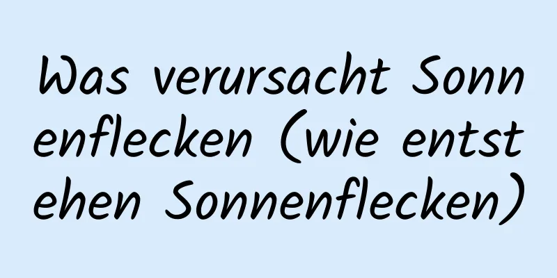 Was verursacht Sonnenflecken (wie entstehen Sonnenflecken)