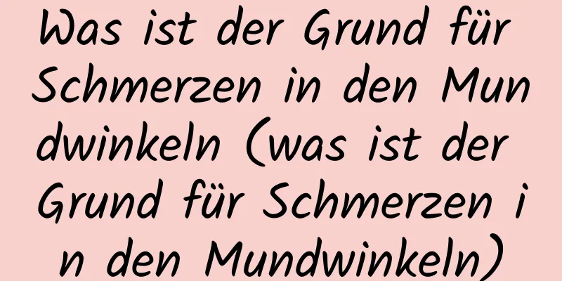Was ist der Grund für Schmerzen in den Mundwinkeln (was ist der Grund für Schmerzen in den Mundwinkeln)