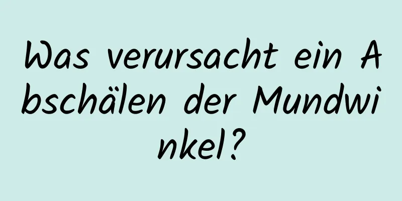Was verursacht ein Abschälen der Mundwinkel?