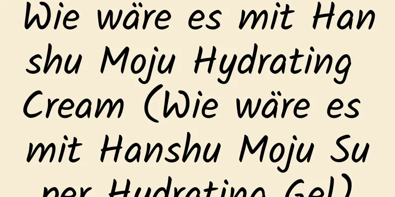 Wie wäre es mit Hanshu Moju Hydrating Cream (Wie wäre es mit Hanshu Moju Super Hydrating Gel)