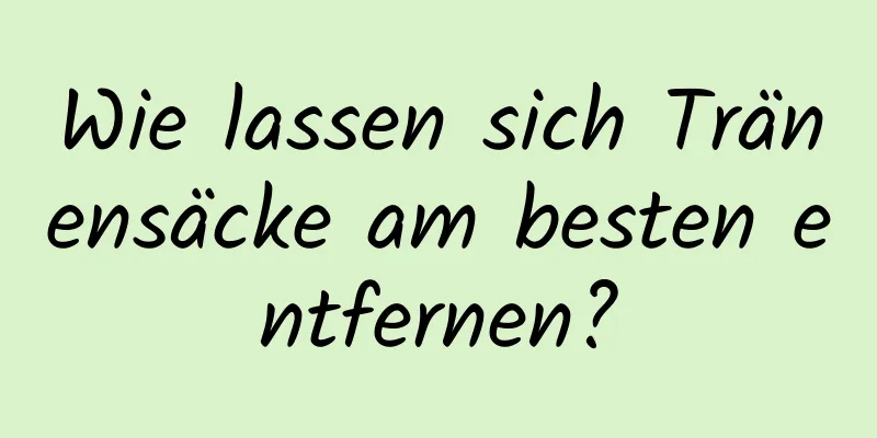 Wie lassen sich Tränensäcke am besten entfernen?