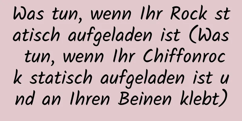 Was tun, wenn Ihr Rock statisch aufgeladen ist (Was tun, wenn Ihr Chiffonrock statisch aufgeladen ist und an Ihren Beinen klebt)