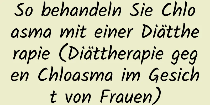 So behandeln Sie Chloasma mit einer Diättherapie (Diättherapie gegen Chloasma im Gesicht von Frauen)