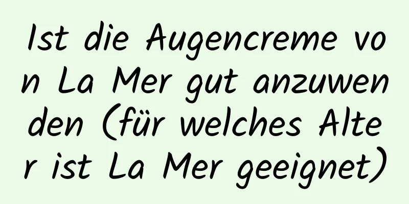 Ist die Augencreme von La Mer gut anzuwenden (für welches Alter ist La Mer geeignet)