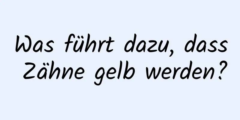 Was führt dazu, dass Zähne gelb werden?