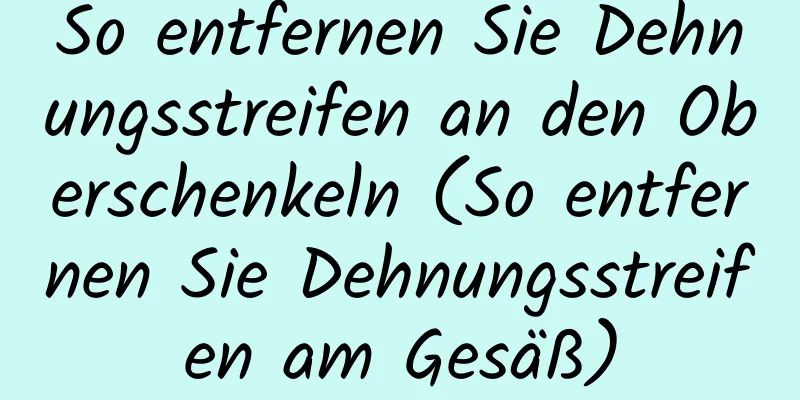 So entfernen Sie Dehnungsstreifen an den Oberschenkeln (So entfernen Sie Dehnungsstreifen am Gesäß)