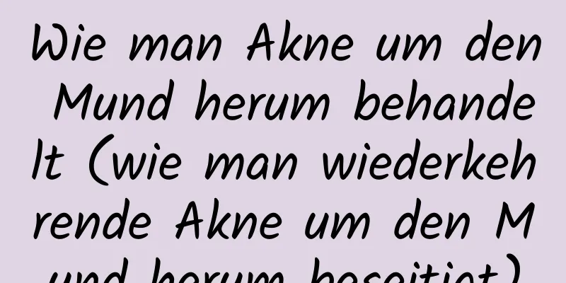 Wie man Akne um den Mund herum behandelt (wie man wiederkehrende Akne um den Mund herum beseitigt)