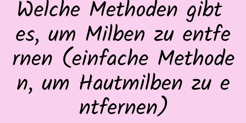 Welche Methoden gibt es, um Milben zu entfernen (einfache Methoden, um Hautmilben zu entfernen)