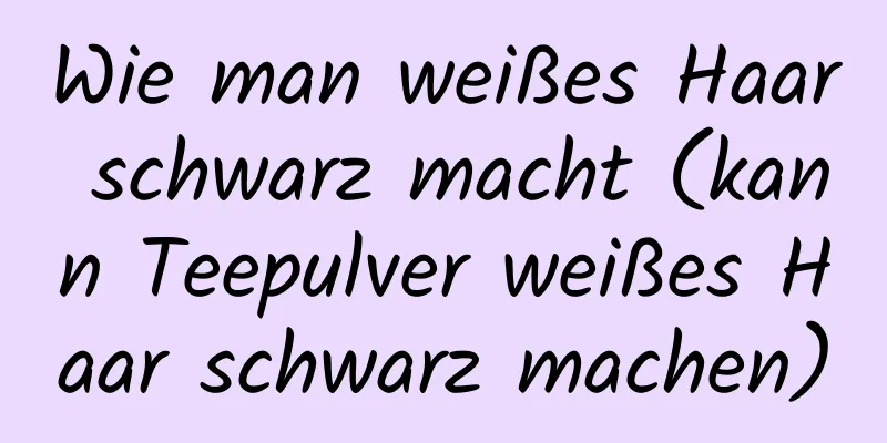Wie man weißes Haar schwarz macht (kann Teepulver weißes Haar schwarz machen)