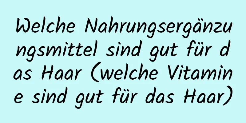 Welche Nahrungsergänzungsmittel sind gut für das Haar (welche Vitamine sind gut für das Haar)