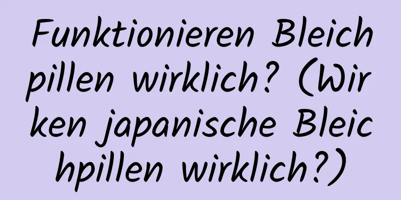 Funktionieren Bleichpillen wirklich? (Wirken japanische Bleichpillen wirklich?)