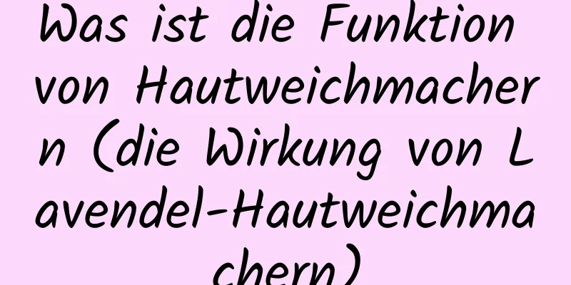 Was ist die Funktion von Hautweichmachern (die Wirkung von Lavendel-Hautweichmachern)