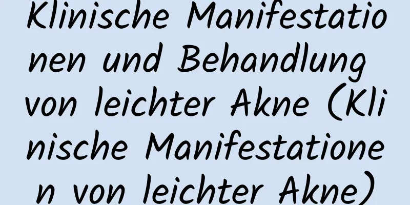 Klinische Manifestationen und Behandlung von leichter Akne (Klinische Manifestationen von leichter Akne)