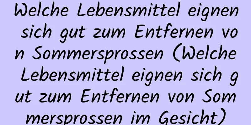 Welche Lebensmittel eignen sich gut zum Entfernen von Sommersprossen (Welche Lebensmittel eignen sich gut zum Entfernen von Sommersprossen im Gesicht)