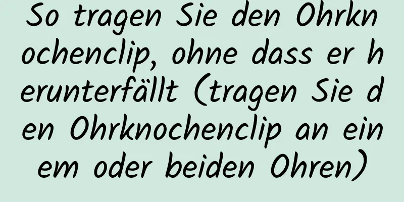 So tragen Sie den Ohrknochenclip, ohne dass er herunterfällt (tragen Sie den Ohrknochenclip an einem oder beiden Ohren)