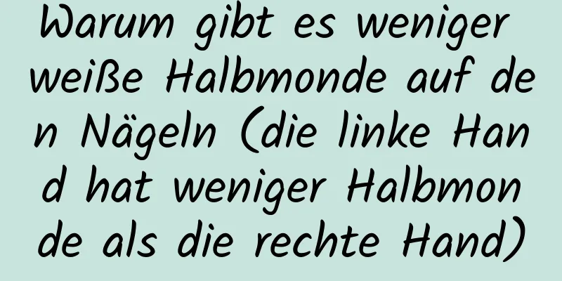 Warum gibt es weniger weiße Halbmonde auf den Nägeln (die linke Hand hat weniger Halbmonde als die rechte Hand)