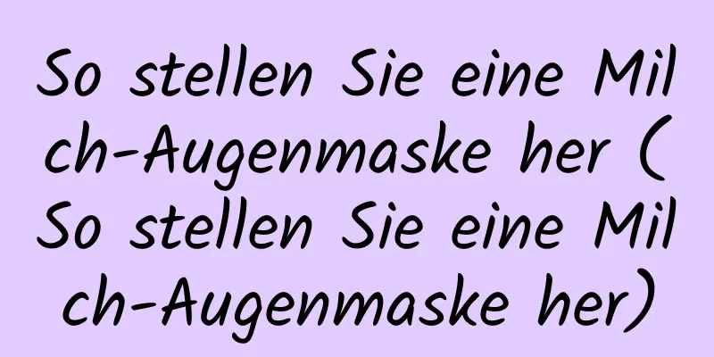 So stellen Sie eine Milch-Augenmaske her (So stellen Sie eine Milch-Augenmaske her)