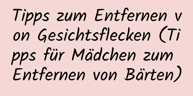 Tipps zum Entfernen von Gesichtsflecken (Tipps für Mädchen zum Entfernen von Bärten)