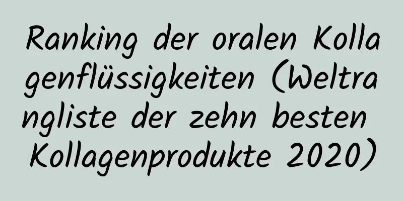 Ranking der oralen Kollagenflüssigkeiten (Weltrangliste der zehn besten Kollagenprodukte 2020)