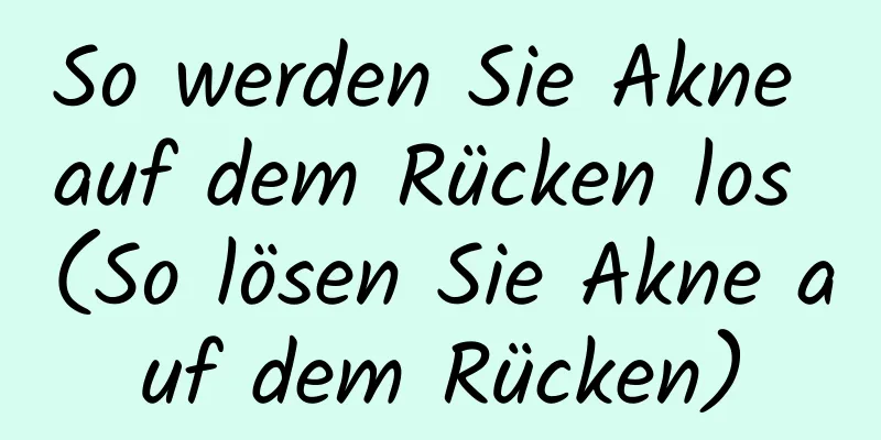 So werden Sie Akne auf dem Rücken los (So lösen Sie Akne auf dem Rücken)