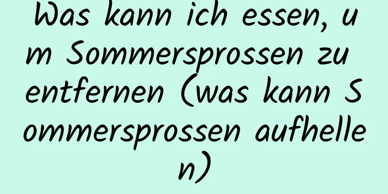 Was kann ich essen, um Sommersprossen zu entfernen (was kann Sommersprossen aufhellen)