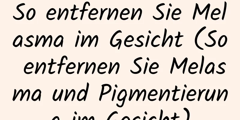 So entfernen Sie Melasma im Gesicht (So entfernen Sie Melasma und Pigmentierung im Gesicht)
