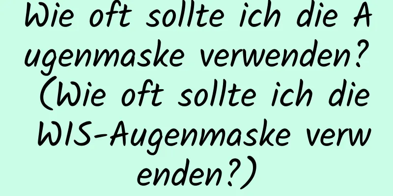 Wie oft sollte ich die Augenmaske verwenden? (Wie oft sollte ich die WIS-Augenmaske verwenden?)