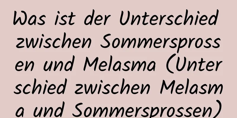Was ist der Unterschied zwischen Sommersprossen und Melasma (Unterschied zwischen Melasma und Sommersprossen)
