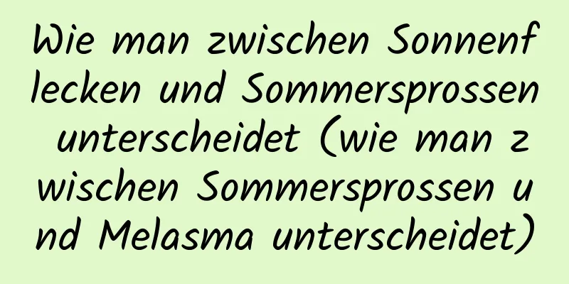Wie man zwischen Sonnenflecken und Sommersprossen unterscheidet (wie man zwischen Sommersprossen und Melasma unterscheidet)
