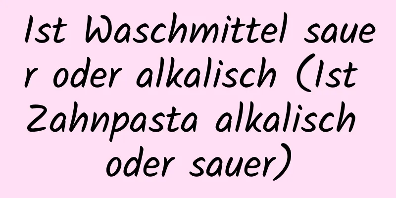 Ist Waschmittel sauer oder alkalisch (Ist Zahnpasta alkalisch oder sauer)
