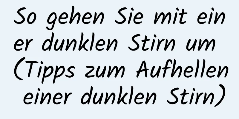 So gehen Sie mit einer dunklen Stirn um (Tipps zum Aufhellen einer dunklen Stirn)