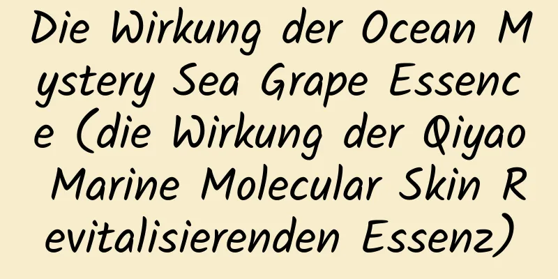 Die Wirkung der Ocean Mystery Sea Grape Essence (die Wirkung der Qiyao Marine Molecular Skin Revitalisierenden Essenz)
