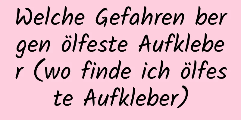 Welche Gefahren bergen ölfeste Aufkleber (wo finde ich ölfeste Aufkleber)