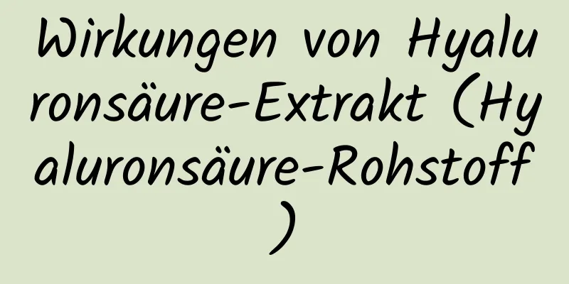 Wirkungen von Hyaluronsäure-Extrakt (Hyaluronsäure-Rohstoff)