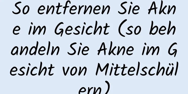 So entfernen Sie Akne im Gesicht (so behandeln Sie Akne im Gesicht von Mittelschülern)