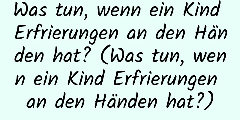 Was tun, wenn ein Kind Erfrierungen an den Händen hat? (Was tun, wenn ein Kind Erfrierungen an den Händen hat?)