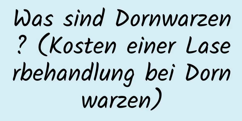 Was sind Dornwarzen? (Kosten einer Laserbehandlung bei Dornwarzen)