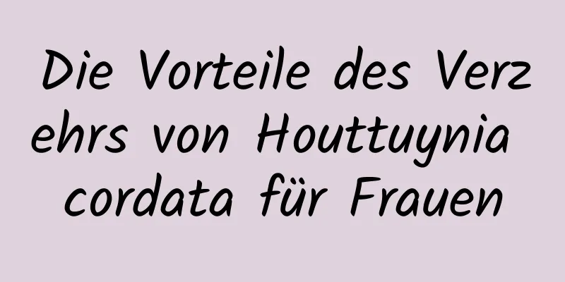Die Vorteile des Verzehrs von Houttuynia cordata für Frauen